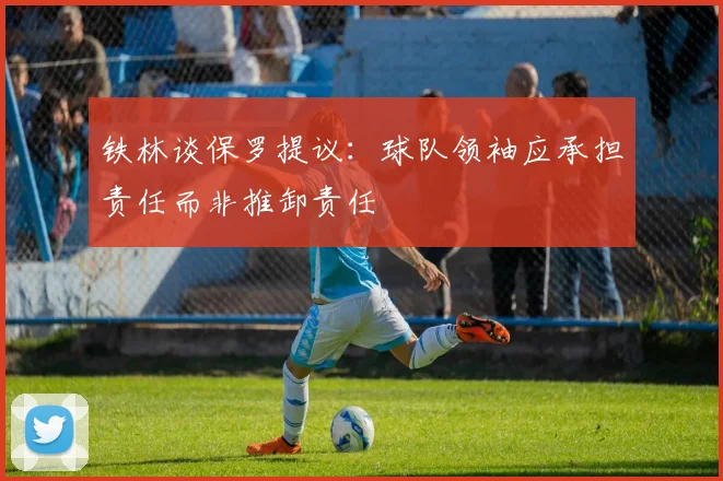 铁林谈保罗提议：球队领袖应承担责任而非推卸责任