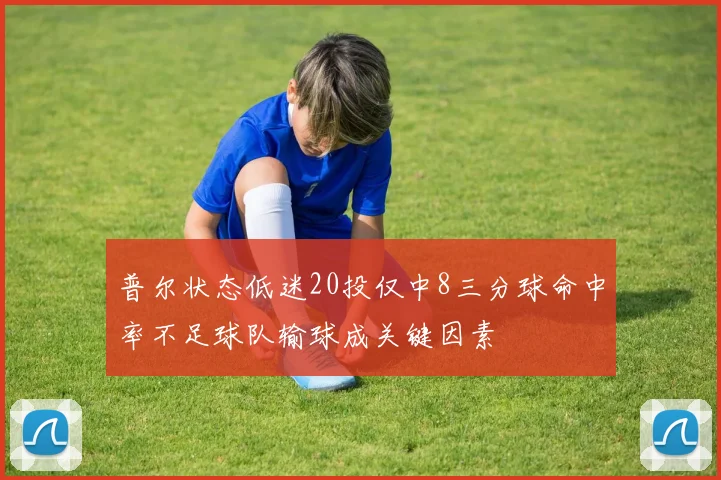 普尔状态低迷20投仅中8三分球命中率不足球队输球成关键因素