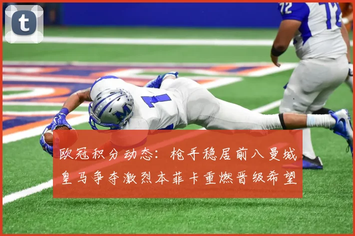欧冠积分动态：枪手稳居前八曼城皇马争夺激烈本菲卡重燃晋级希望