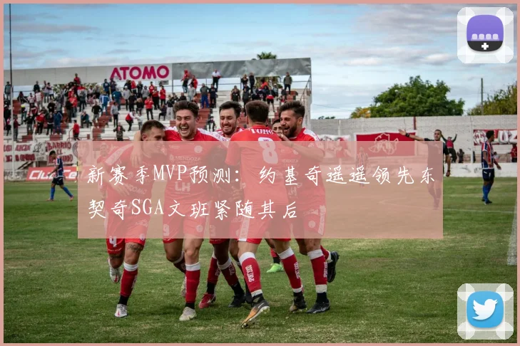 新赛季MVP预测：约基奇遥遥领先东契奇SGA文班紧随其后