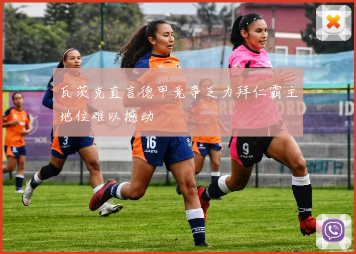 瓦茨克直言德甲竞争乏力拜仁霸主地位难以撼动