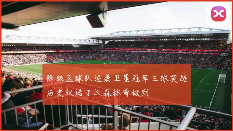 降级区球队逆袭卫冕冠军三球英超历史仅诺丁汉森林曾做到