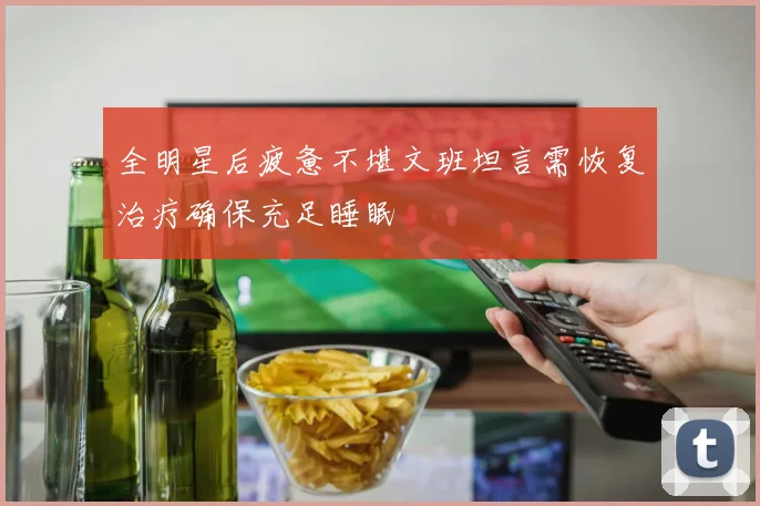 全明星后疲惫不堪文班坦言需恢复治疗确保充足睡眠