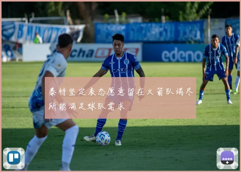 泰特坚定表态愿意留在火箭队竭尽所能满足球队需求
