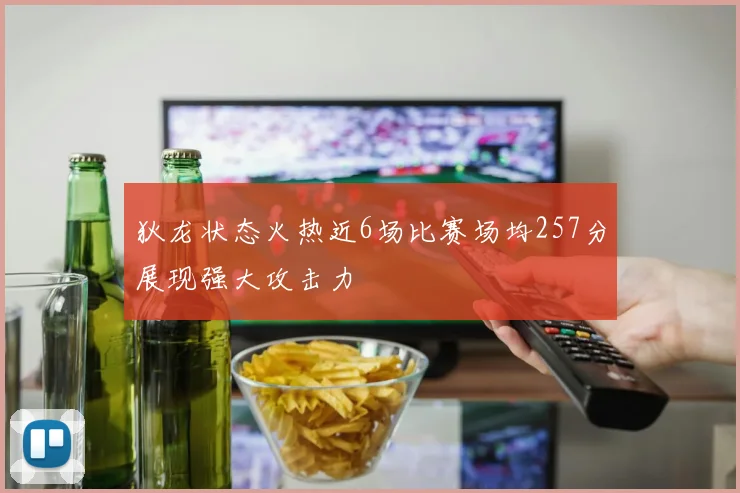 狄龙状态火热近6场比赛场均257分展现强大攻击力
