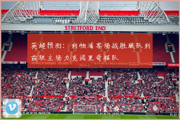 英超预测：利物浦客场战胜狼队利兹联主场力克诺里奇猫队