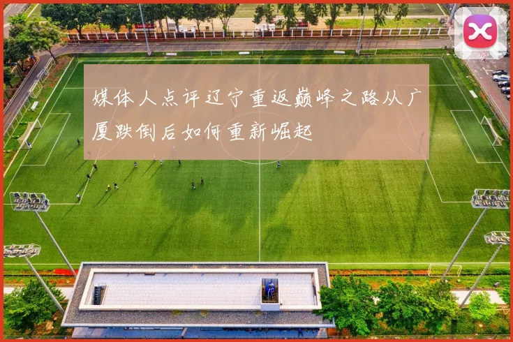 媒体人点评辽宁重返巅峰之路从广厦跌倒后如何重新崛起