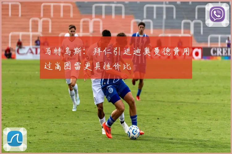 马特乌斯：拜仁引进迪奥曼德费用过高图雷更具性价比