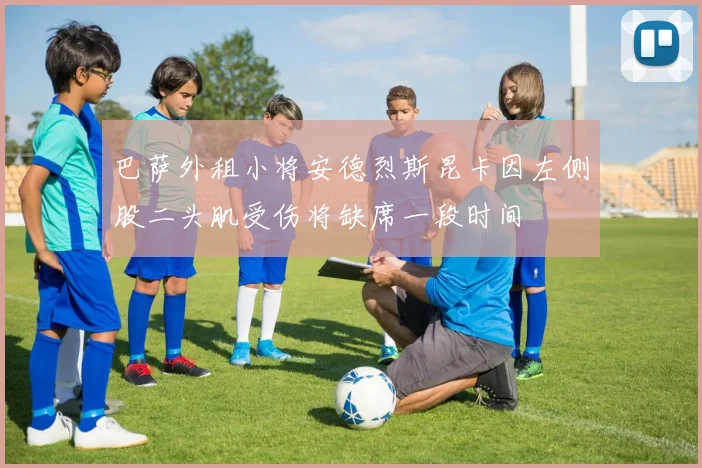 巴萨外租小将安德烈斯昆卡因左侧股二头肌受伤将缺席一段时间