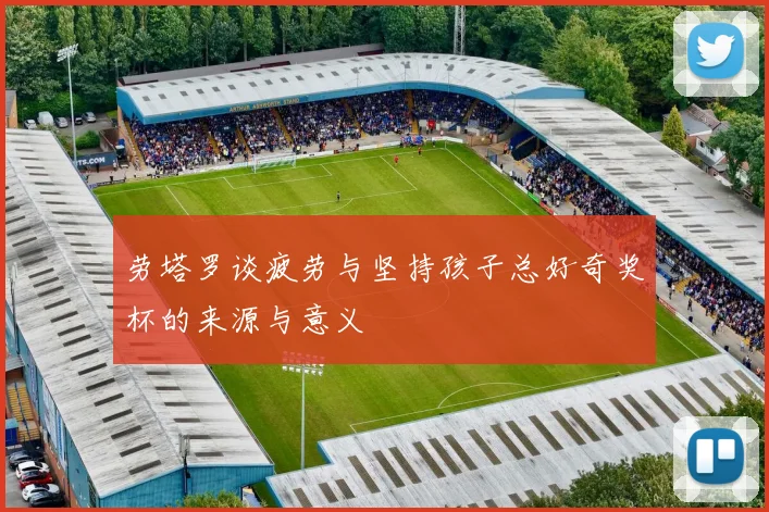 劳塔罗谈疲劳与坚持孩子总好奇奖杯的来源与意义