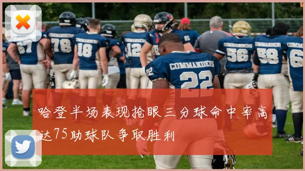 哈登半场表现抢眼三分球命中率高达75助球队争取胜利