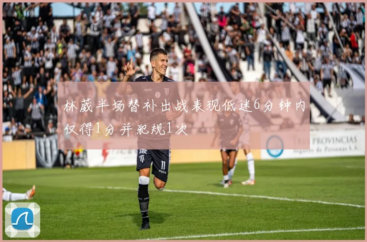林葳半场替补出战表现低迷6分钟内仅得1分并犯规1次