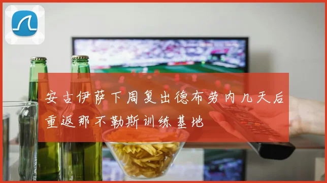 安古伊萨下周复出德布劳内几天后重返那不勒斯训练基地