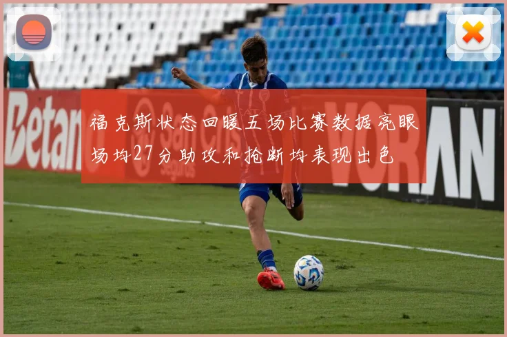 福克斯状态回暖五场比赛数据亮眼场均27分助攻和抢断均表现出色