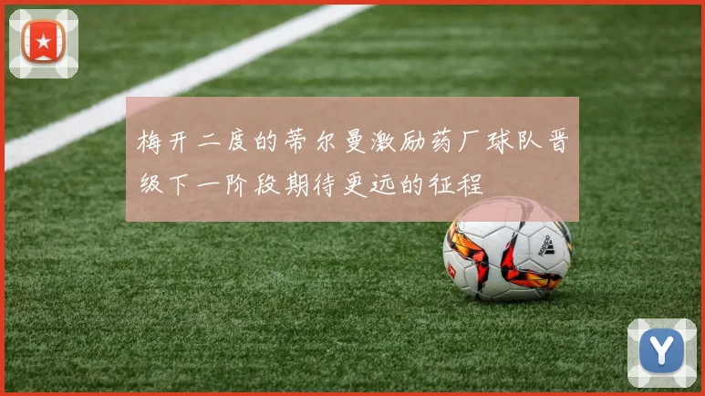 梅开二度的蒂尔曼激励药厂球队晋级下一阶段期待更远的征程