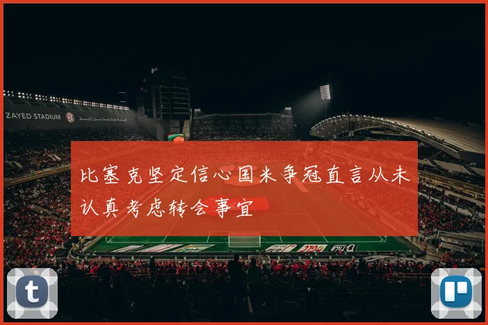 比塞克坚定信心国米争冠直言从未认真考虑转会事宜