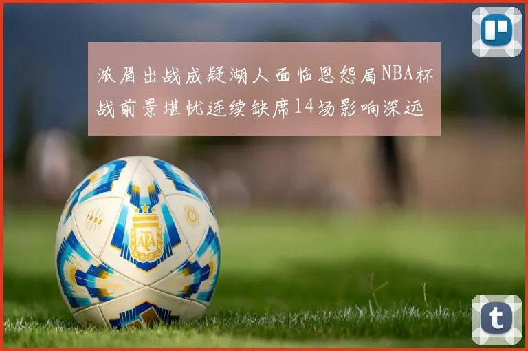 浓眉出战成疑湖人面临恩怨局NBA杯战前景堪忧连续缺席14场影响深远